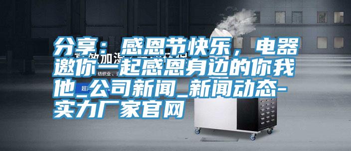 分享：感恩节快乐，电器邀你一起感恩身边的你我他_公司新闻_新版猫咪成人APP在线-实力厂家官网