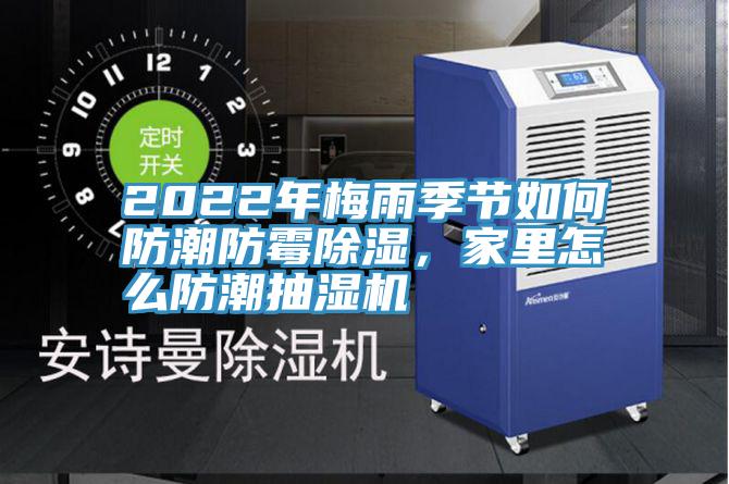 2022年梅雨季节如何防潮防霉除湿，家里怎么防潮抽湿机