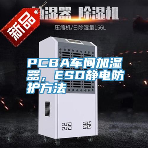 PCBA车间加湿器，ESD静电防护方法