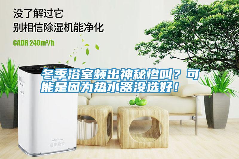 冬季浴室频出神秘惨叫？可能是因为热水器没选好！