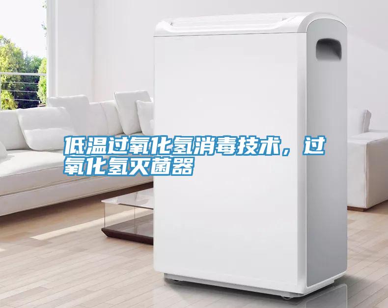 低温过氧化氢消毒技术，过氧化氢灭菌器