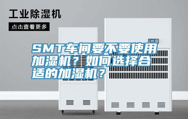 SMT车间要不要使用加湿机？如何选择合适的加湿机？