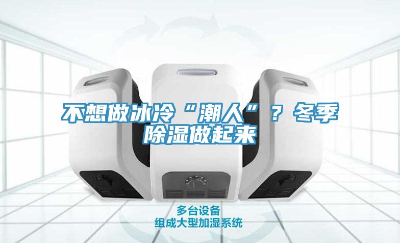 不想做冰冷“潮人”？冬季除湿做起来