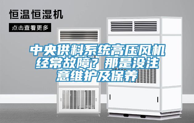 中央供料系统高压风机经常故障？那是没注意维护及保养