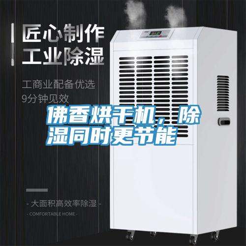 佛香烘干机，除湿同时更节能
