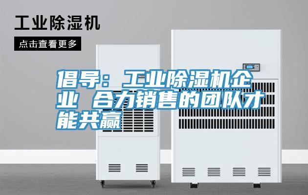 倡导：工业猫咪成人官网企业 合力销售的团队才能共赢