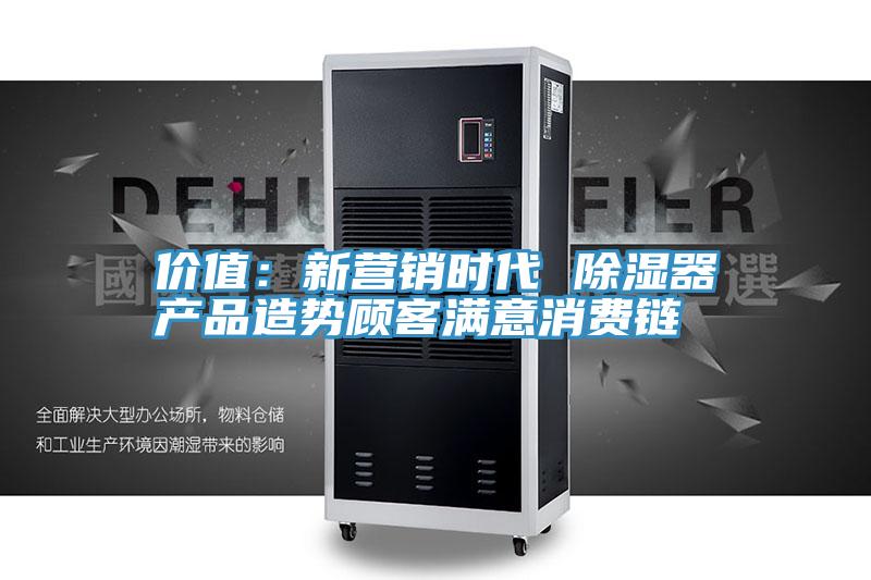 价值：新营销时代 除湿器产品造势顾客满意消费链