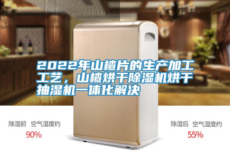 2022年山楂片的生产加工工艺，山楂烘干猫咪成人官网烘干抽湿机一体化解决