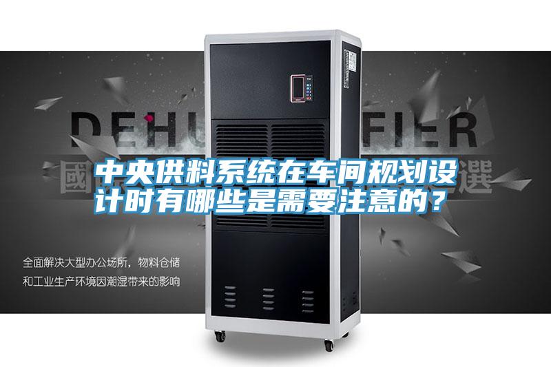 中央供料系统在车间规划设计时有哪些是需要注意的？