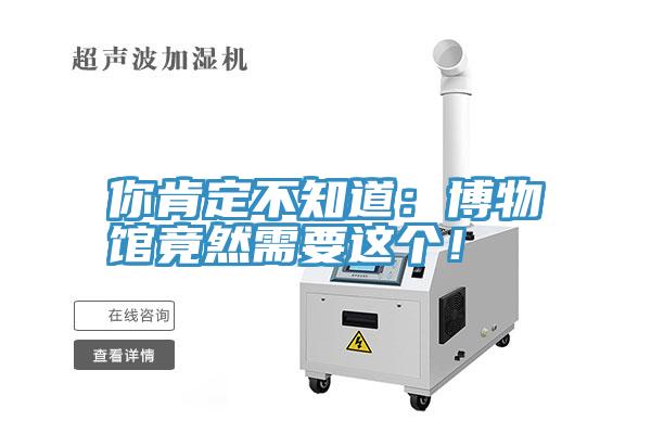 你肯定不知道：博物馆竟然需要这个！