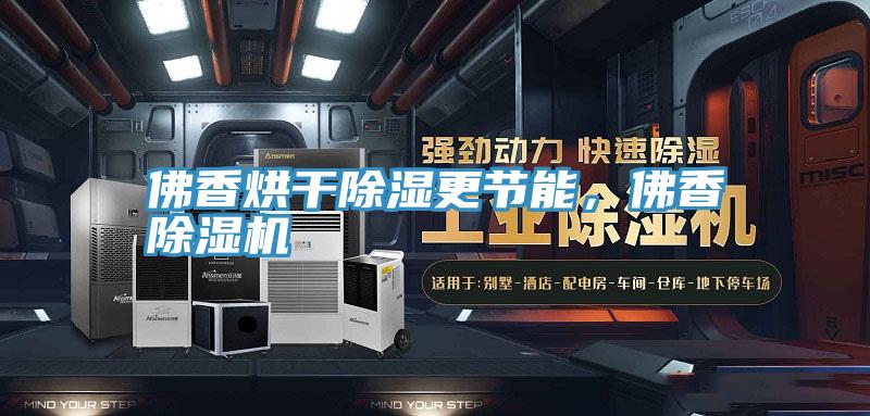 佛香烘干除湿更节能，佛香猫咪成人官网
