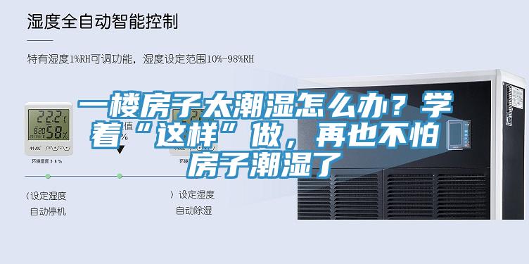一楼房子太潮湿怎么办？学着“这样”做，再也不怕房子潮湿了