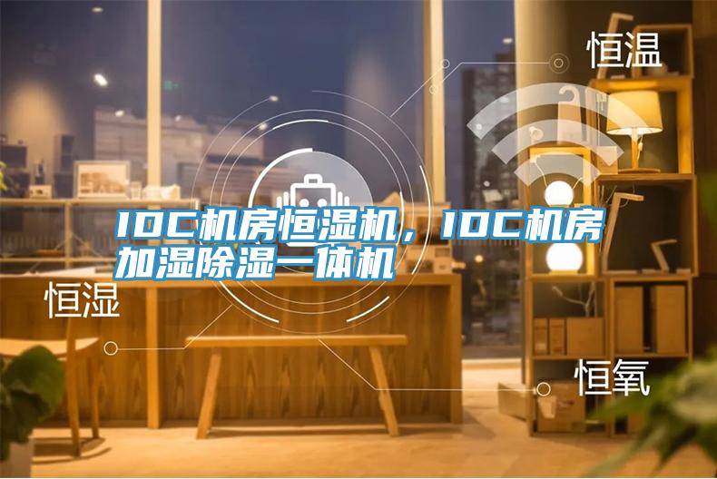 IDC机房恒湿机，IDC机房加湿除湿一体机