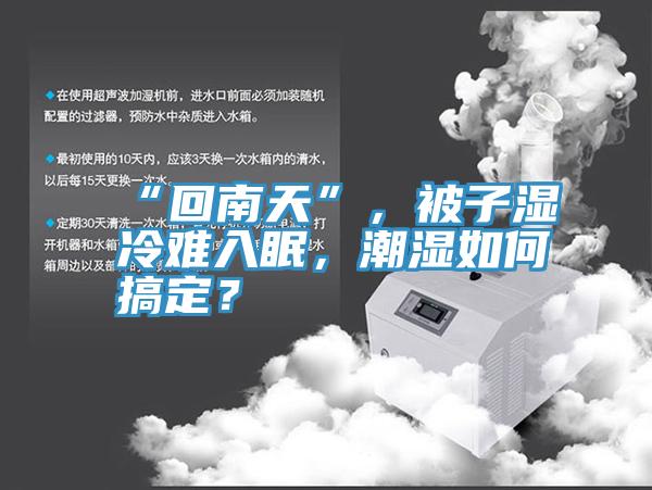“回南天”，被子湿冷难入眠，潮湿如何搞定？
