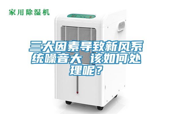 三大因素导致新风系统噪音大 该如何处理呢？
