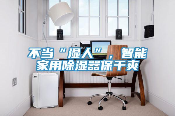 不当“湿人”，智能家用除湿器保干爽