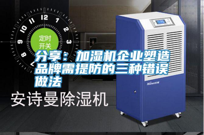 分享：加湿机企业塑造品牌需提防的三种错误做法