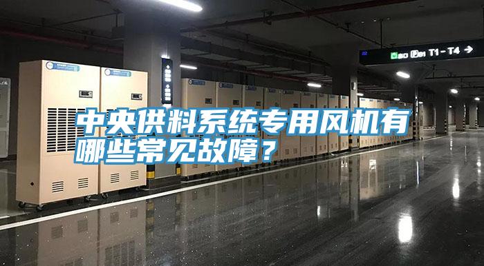 中央供料系统专用风机有哪些常见故障？