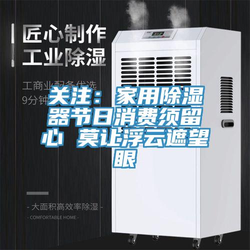 关注：家用除湿器节日消费须留心 莫让浮云遮望眼