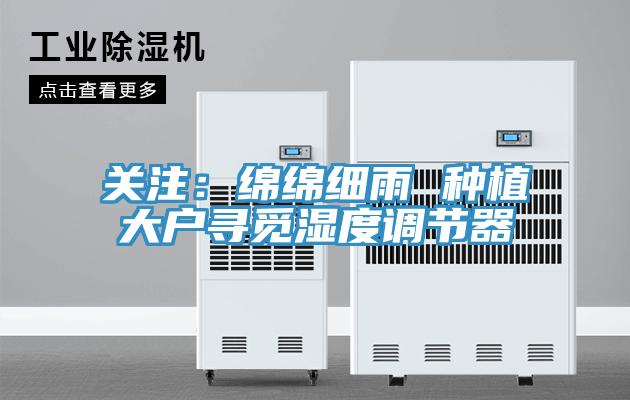 关注：绵绵细雨 种植大户寻觅湿度调节器