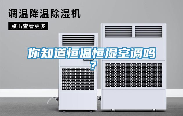 你知道恒温恒湿空调吗？