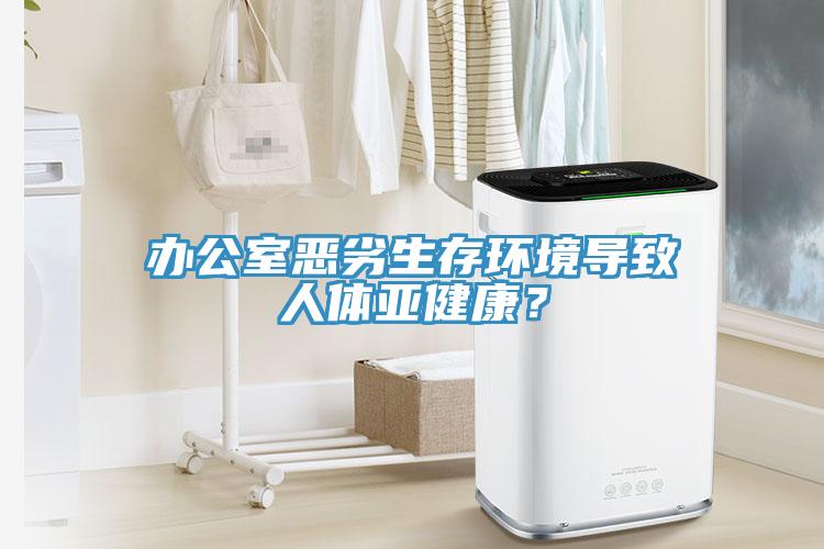 办公室恶劣生存环境导致人体亚健康？