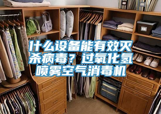 什么设备能有效灭杀病毒？过氧化氢喷雾空气消毒机