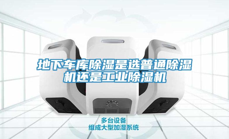 地下车库除湿是选普通猫咪成人官网还是工业猫咪成人官网