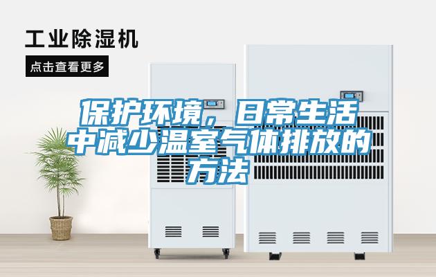 保护环境，日常生活中减少温室气体排放的方法