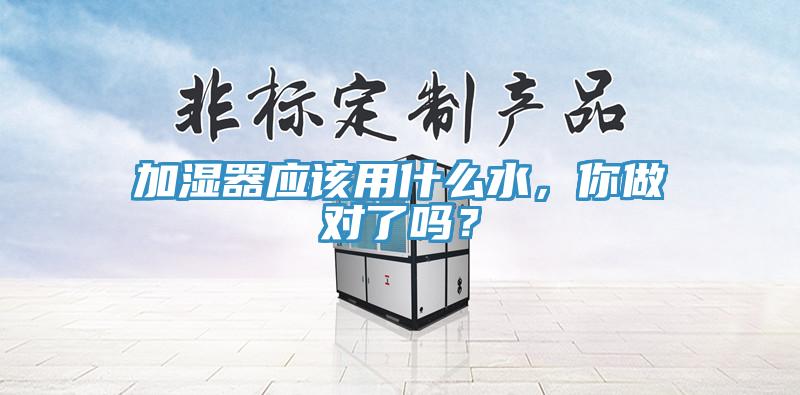 加湿器应该用什么水，你做对了吗？