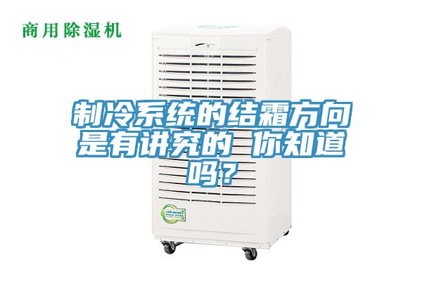 制冷系统的结霜方向是有讲究的 你知道吗？