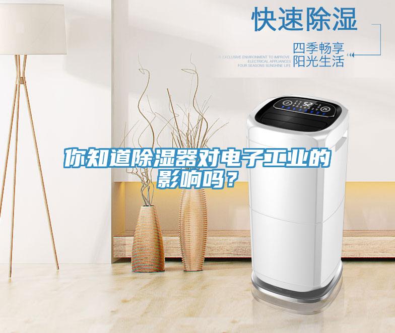 你知道除湿器对电子工业的影响吗？