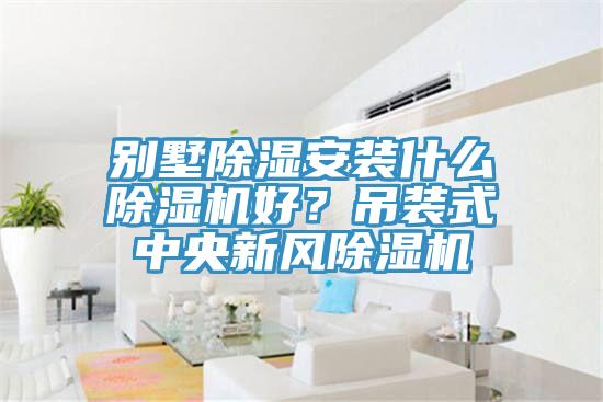别墅除湿安装什么猫咪成人官网好？吊装式中央新风猫咪成人官网