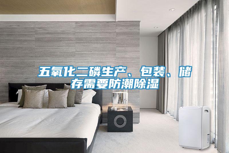 五氧化二磷生产、包装、储存需要防潮除湿