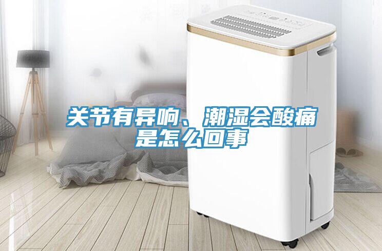 关节有异响、潮湿会酸痛是怎么回事