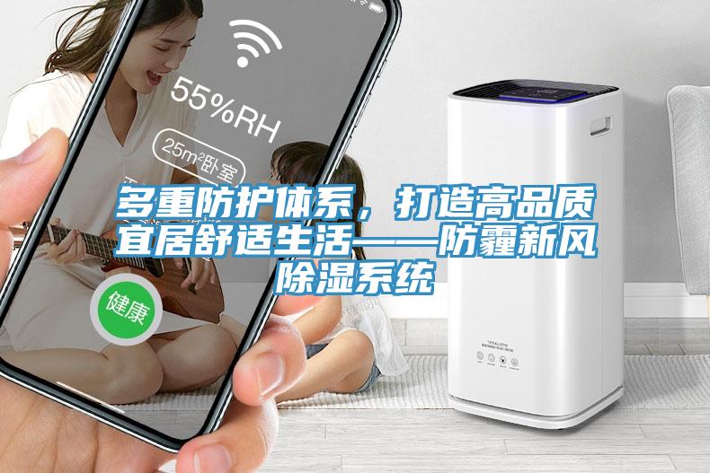 多重防护体系，打造高品质宜居舒适生活——防霾新风除湿系统