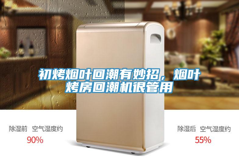 初烤烟叶回潮有妙招，烟叶烤房回潮机很管用