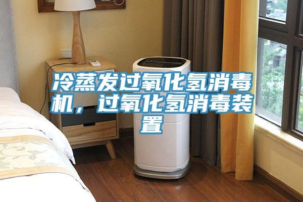 冷蒸发过氧化氢消毒机，过氧化氢消毒装置