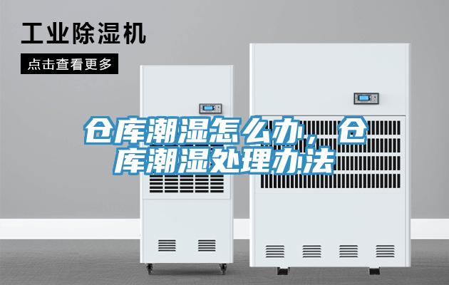 仓库潮湿怎么办，仓库潮湿处理办法