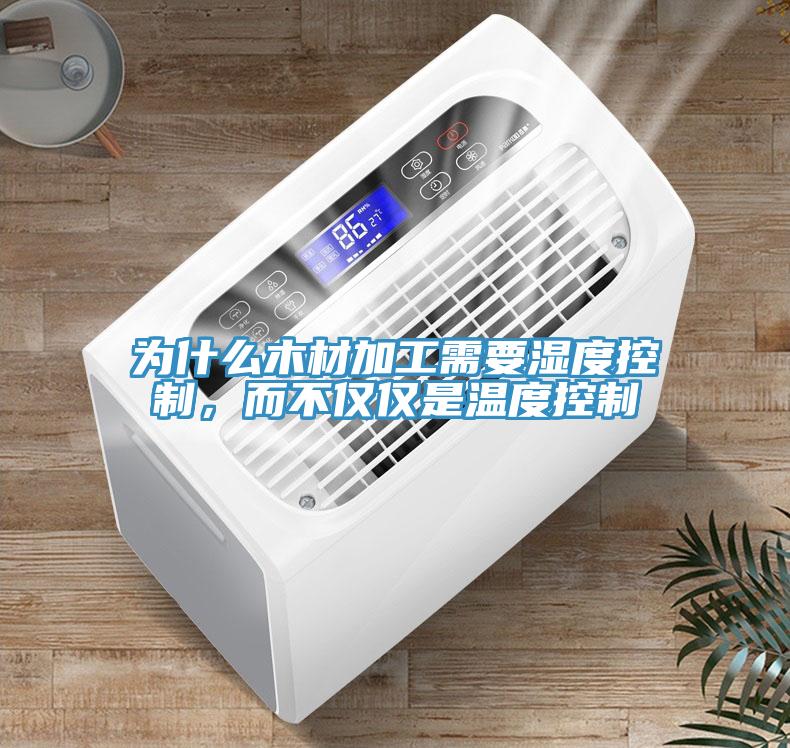 为什么木材加工需要湿度控制，而不仅仅是温度控制