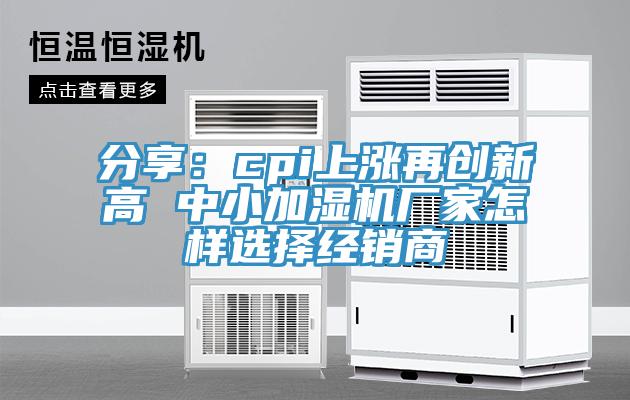 分享：cpi上涨再创新高 中小加湿机厂家怎样选择经销商