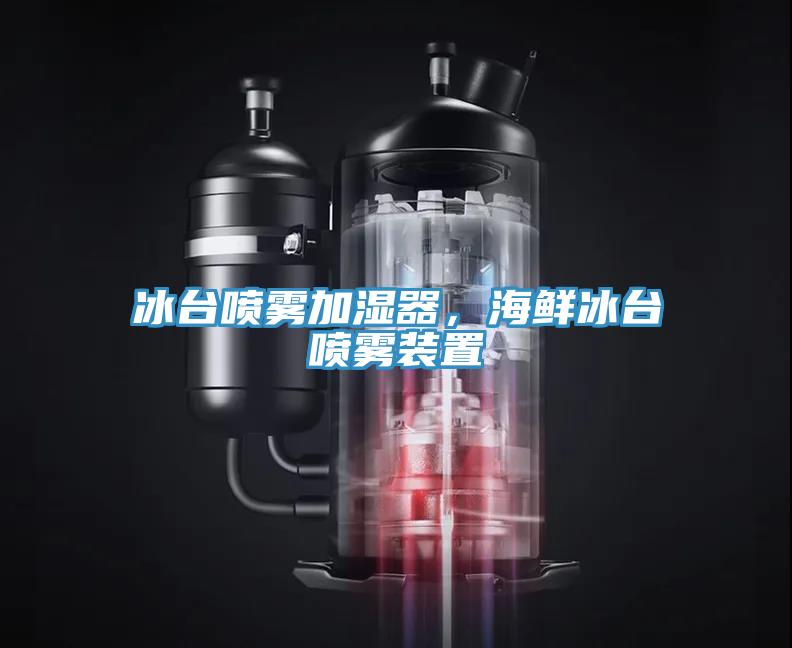 冰台喷雾加湿器，海鲜冰台喷雾装置