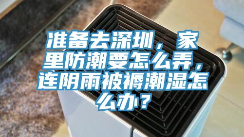 准备去深圳，家里防潮要怎么弄，连阴雨被褥潮湿怎么办？