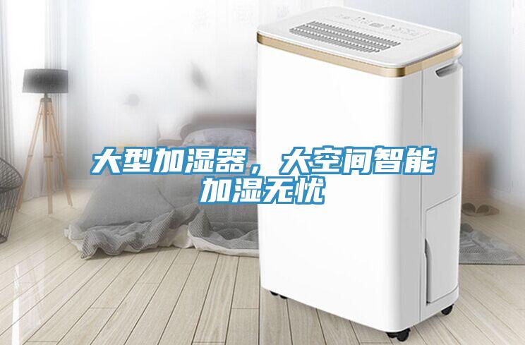 大型加湿器，大空间智能加湿无忧