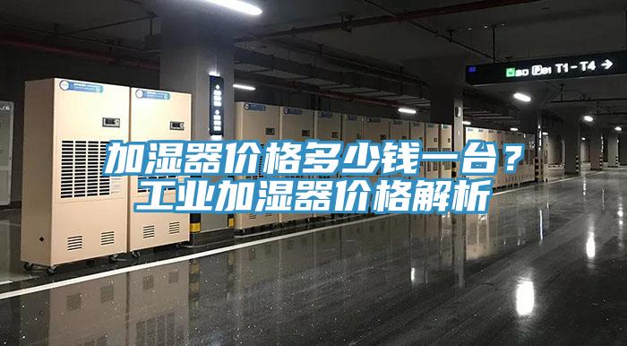 加湿器价格多少钱一台？工业加湿器价格解析