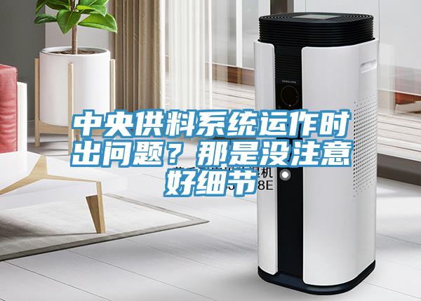 中央供料系统运作时出问题？那是没注意好细节