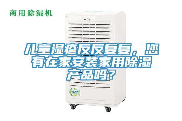 儿童湿疹反反复复，您有在家安装家用除湿产品吗？