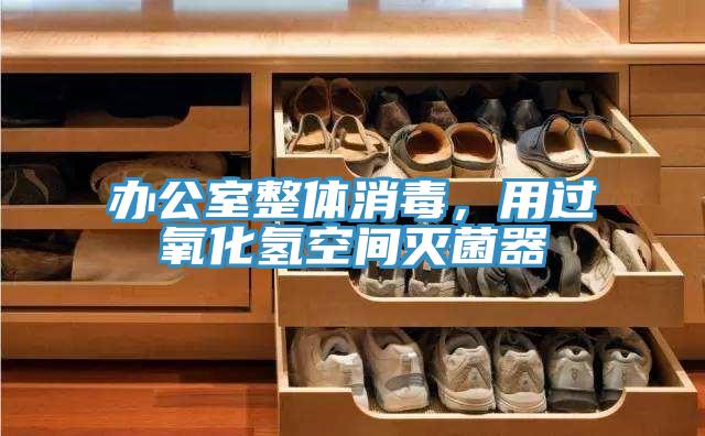 办公室整体消毒，用过氧化氢空间灭菌器