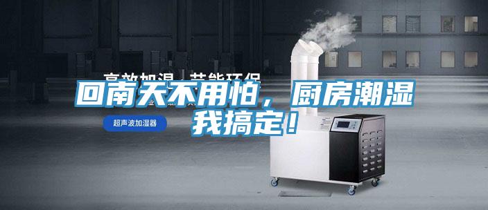 回南天不用怕，厨房潮湿我搞定！