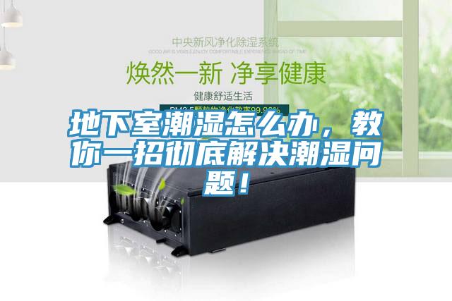 地下室潮湿怎么办，教你一招彻底解决潮湿问题！